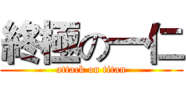 終極の一仁 (attack on titan)