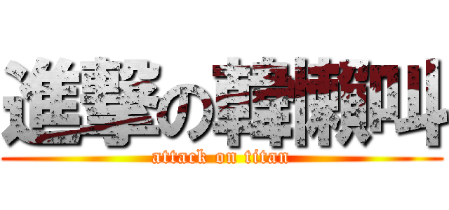 進撃の韓懶叫 (attack on titan)
