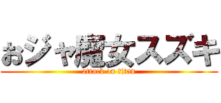 おジャ魔女スズキ (attack on titan)