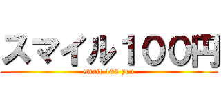 スマイル１００円 (snail 100 yen)