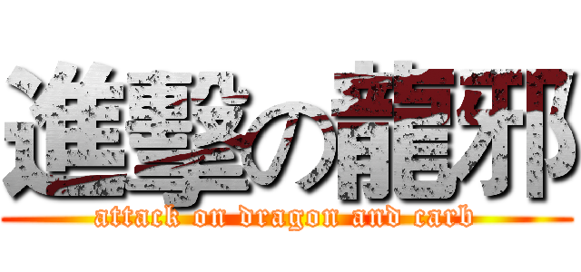進擊の龍邪 (attack on dragon and carb)