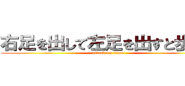 右足を出して左足を出すと歩ける (attack on titan)
