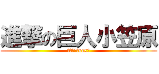 進撃の巨人小笠原 (金！暴力！sex！)