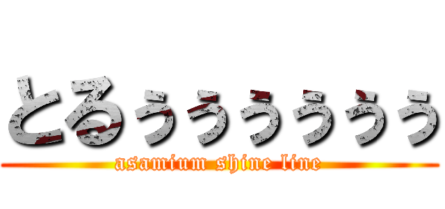 とるぅぅぅぅぅぅ (asamium shine line)