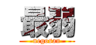 最弱 (negosan)
