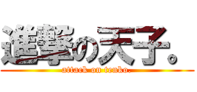 進撃の天子。 (attack on tenko.)