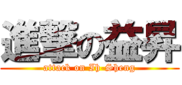 進撃の益昇 (attack on Ih-Sheng)