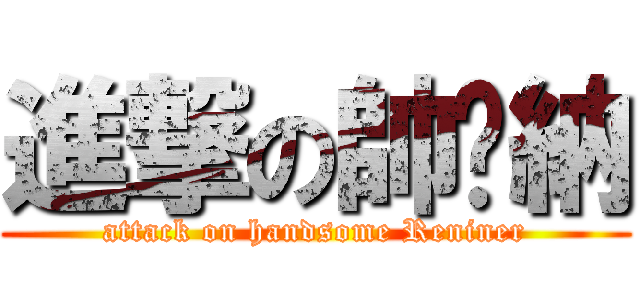 進撃の帥萊納 (attack on handsome Reniner)