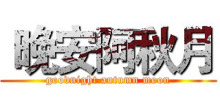  晚安阿秋月 (goodnight autumn moon)