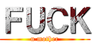ＦＵＣＫ (u mother)