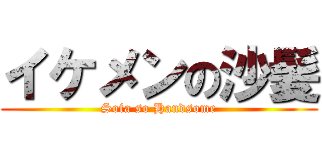 イケメンの沙髪 (Sofa so Handsome)