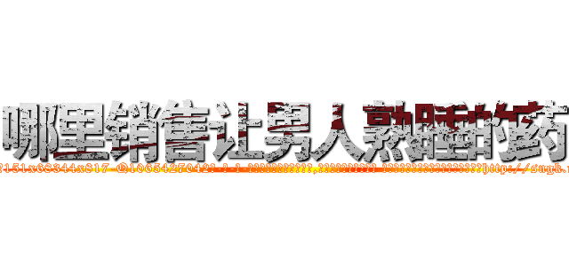 哪里销售让男人熟睡的药 (哪里销售让男人熟睡的药【电-话151x68344x817-Q1065427042元-吉-药-业】我们做的是长期生意,靠的是老客户长期支持 哪里销售让男人熟睡的药在发表了一篇http://sngk.net/Gy2Cov

参考消息网我们做的是长期生意,靠的是老客户长期支持也许我们早该意识到，就连鲍勃·霍斯金斯（金球奖戏剧类电影男主角 
)