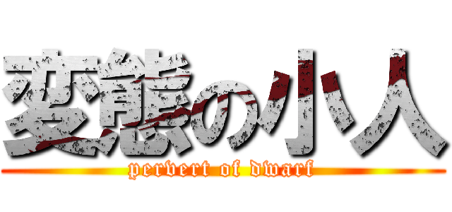 変態の小人 (pervert of dwarf)