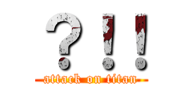 ？！！ (attack on titan)