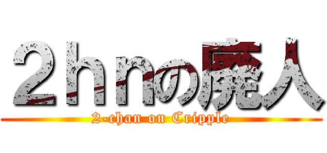 ２ｈｎの廃人 (2-chan on Cripple)