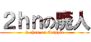２ｈｎの廃人 (2-chan on Cripple)