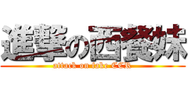 進撃の西餐妹 (attack on fake CCR)