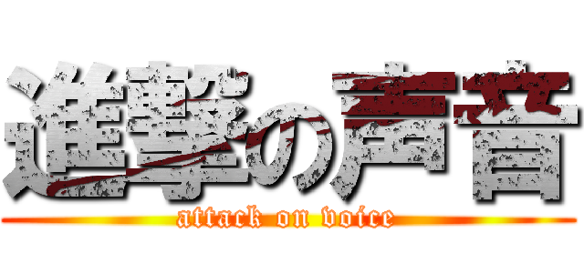 進撃の声音 (attack on voice)