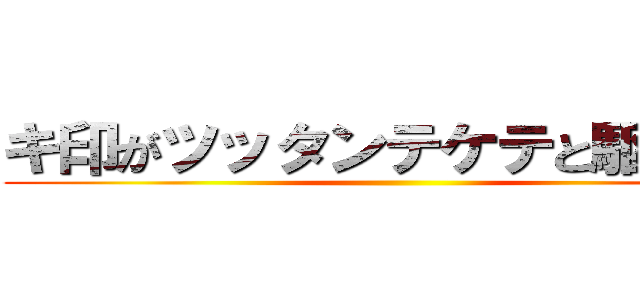 キ印がツッタンテケテと駆け回る ()