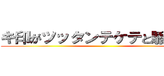 キ印がツッタンテケテと駆け回る ()