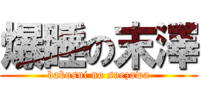 爆睡の末澤 (bakusui no suezawa)