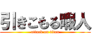 引きこもる暇人 (attack on titan)