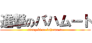 進撃のバハムート (sinngeki no bahamu-to)