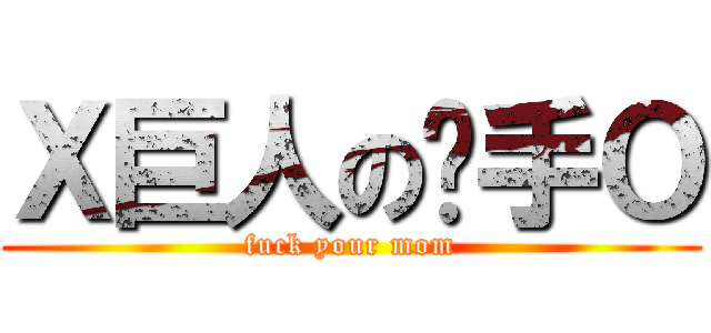 Ｘ巨人の猎手Ｏ (fuck your mom)