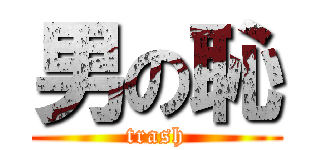男の恥 (trash)
