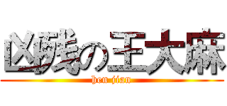 凶残の王大麻 (hen jian)