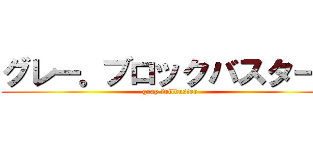 グレー。ブロックバスター。 (gray fullbuster)