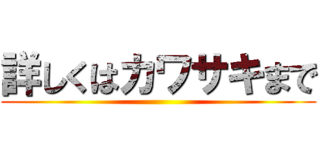 詳しくはカワサキまで ()
