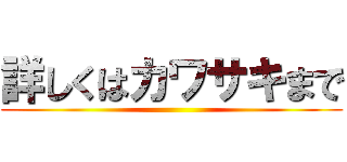 詳しくはカワサキまで ()