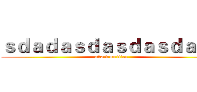 ｓｄａｄａｓｄａｓｄａｓｄａｓｄ (attack on titan)