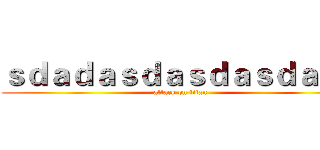 ｓｄａｄａｓｄａｓｄａｓｄａｓｄ (attack on titan)