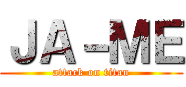 ＪＡ－ＭＥ (attack on titan)