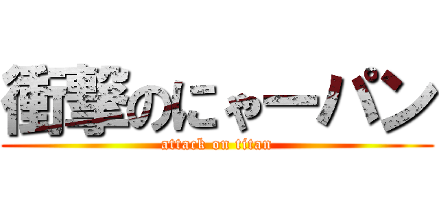 衝撃のにゃーパン (attack on titan)