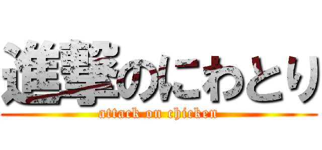 進撃のにわとり (attack on chicken)