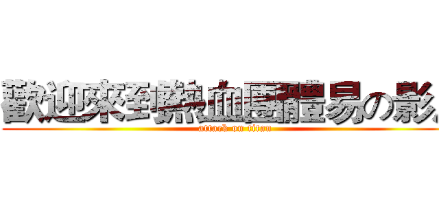 歡迎來到熱血團體易の影片 (attack on titan)