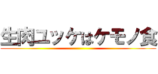 生肉ユッケはケモノ食 ()