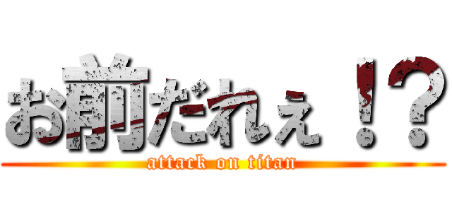 お前だれぇ！？ (attack on titan)