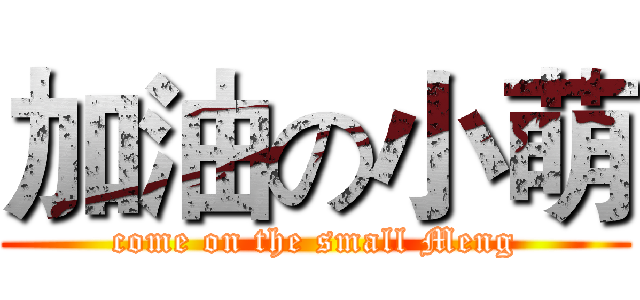 加油の小萌 (come on the small Meng)