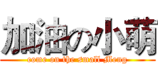 加油の小萌 (come on the small Meng)
