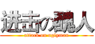 进击の醜人 (attack on uglyman)