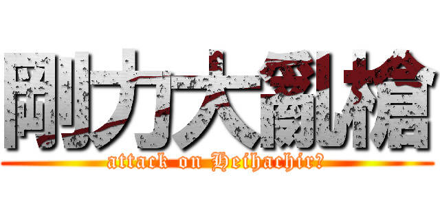 剛力大亂槍 (attack on Heihachirō)
