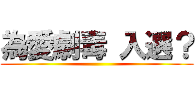 為愛劇毒 入選？ ()