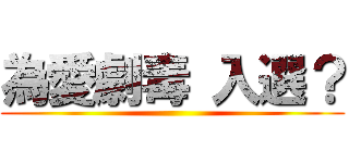 為愛劇毒 入選？ ()