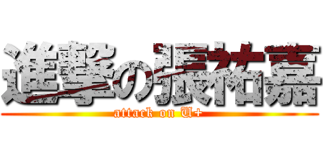 進撃の張祐嘉 (attack on U+)