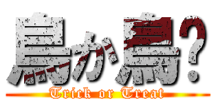 鳥か鳥〜 (Trick or Treat)