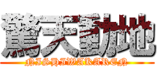 驚天動地 (NISHIWAKAREN)